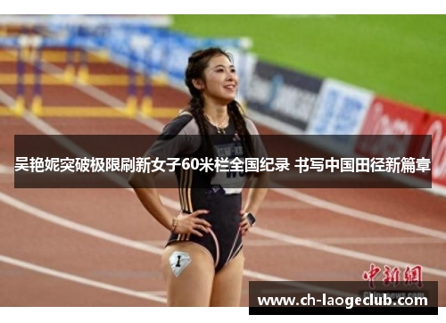 吴艳妮突破极限刷新女子60米栏全国纪录 书写中国田径新篇章