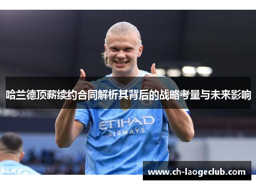 哈兰德顶薪续约合同解析其背后的战略考量与未来影响