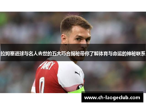 拉姆塞进球与名人去世的五大巧合揭秘带你了解体育与命运的神秘联系