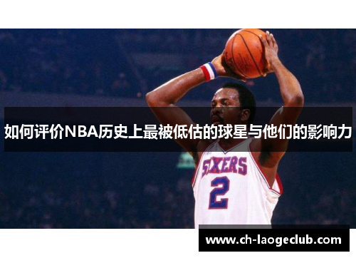 如何评价NBA历史上最被低估的球星与他们的影响力