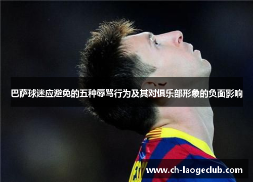 巴萨球迷应避免的五种辱骂行为及其对俱乐部形象的负面影响