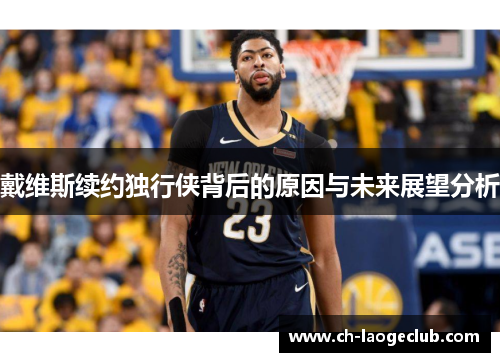 戴维斯续约独行侠背后的原因与未来展望分析