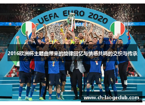 2016欧洲杯主题曲带来的旋律回忆与情感共鸣的交织与传承