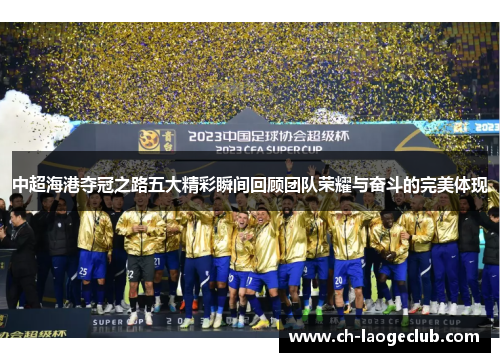 中超海港夺冠之路五大精彩瞬间回顾团队荣耀与奋斗的完美体现