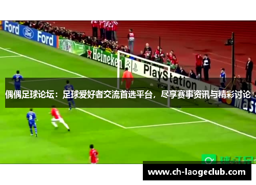 偶偶足球论坛：足球爱好者交流首选平台，尽享赛事资讯与精彩讨论