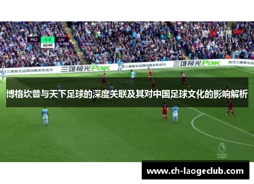 博格坎普与天下足球的深度关联及其对中国足球文化的影响解析