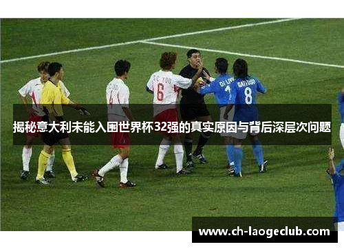 揭秘意大利未能入围世界杯32强的真实原因与背后深层次问题