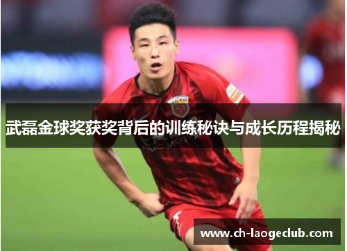 武磊金球奖获奖背后的训练秘诀与成长历程揭秘