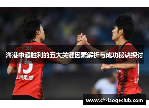 海港中超胜利的五大关键因素解析与成功秘诀探讨 海港中超胜利的五大关键因素解析与成功秘诀探讨