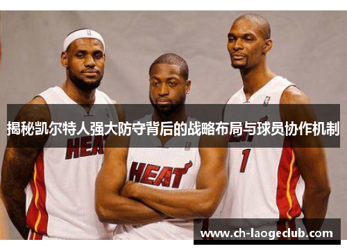 揭秘凯尔特人强大防守背后的战略布局与球员协作机制 揭秘凯尔特人强大防守背后的战略布局与球员协作机制