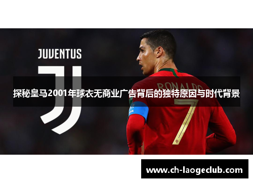 探秘皇马2001年球衣无商业广告背后的独特原因与时代背景 探秘皇马2001年球衣无商业广告背后的独特原因与时代背景