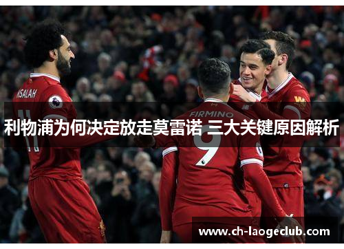 利物浦为何决定放走莫雷诺 三大关键原因解析 利物浦为何决定放走莫雷诺 三大关键原因解析