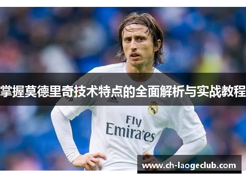 掌握莫德里奇技术特点的全面解析与实战教程 掌握莫德里奇技术特点的全面解析与实战教程