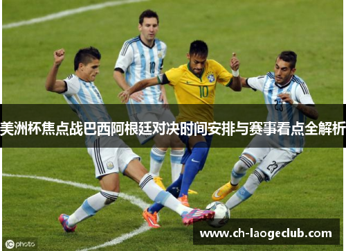 美洲杯焦点战巴西阿根廷对决时间安排与赛事看点全解析 美洲杯焦点战巴西阿根廷对决时间安排与赛事看点全解析