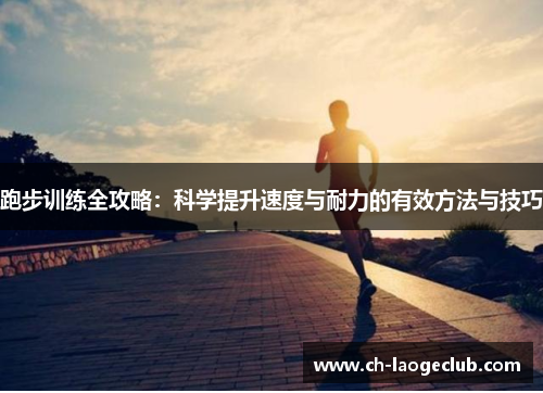 跑步训练全攻略:科学提升速度与耐力的有效方法与技巧 跑步训练全攻略:科学提升速度与耐力的有效方法与技巧