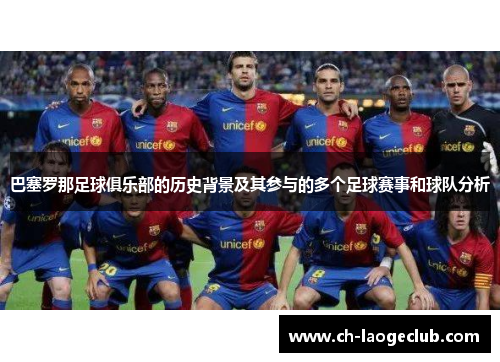 巴塞罗那足球俱乐部的历史背景及其参与的多个足球赛事和球队分析