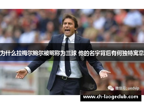 为什么拉梅尔鲍尔被昵称为三球 他的名字背后有何独特寓意