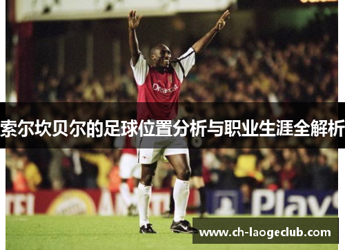 索尔坎贝尔的足球位置分析与职业生涯全解析 索尔坎贝尔的足球位置分析与职业生涯全解析