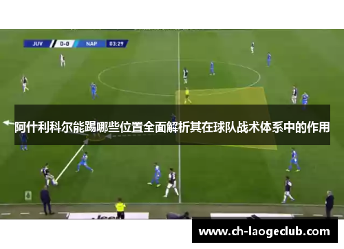 阿什利科尔能踢哪些位置全面解析其在球队战术体系中的作用 阿什利科尔能踢哪些位置全面解析其在球队战术体系中的作用