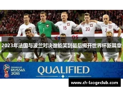 2023年法国与波兰对决谁能笑到最后揭开世界杯新篇章