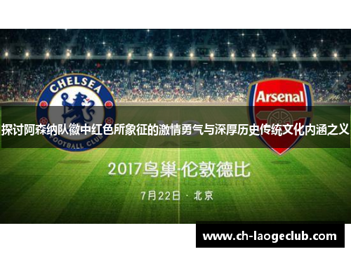 探讨阿森纳队徽中红色所象征的激情勇气与深厚历史传统文化内涵之义