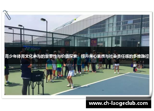 青少年体育文化参与的重要性与价值探索:提升身心素质与社会责任感的多维路径 青少年体育文化参与的重要性与价值探索:提升身心素质与社会责任感的多维路径