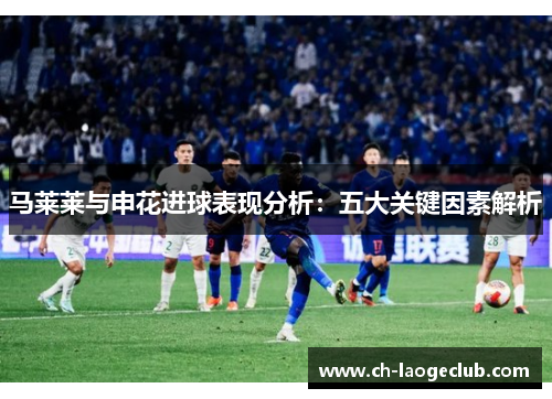 马莱莱与申花进球表现分析：五大关键因素解析