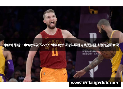小萨博尼斯11中9高效砍下22分19板6助带领球队取胜内线无法阻挡他的全面表现 小萨博尼斯11中9高效砍下22分19板6助带领球队取胜内线无法阻挡他的全面表现