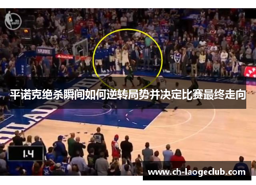 平诺克绝杀瞬间如何逆转局势并决定比赛最终走向