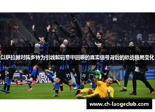 以萨拉赫对阵多特为引线解码意甲回暖的真实信号背后的欧战格局变化