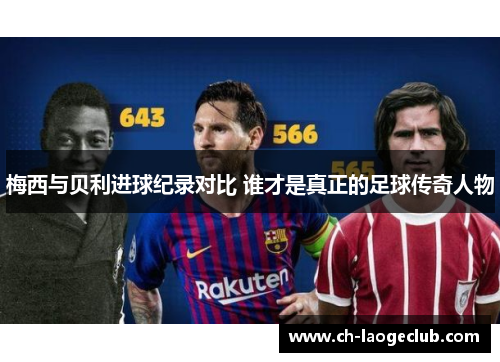梅西与贝利进球纪录对比 谁才是真正的足球传奇人物 梅西与贝利进球纪录对比 谁才是真正的足球传奇人物