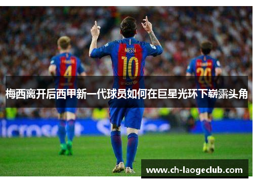 梅西离开后西甲新一代球员如何在巨星光环下崭露头角