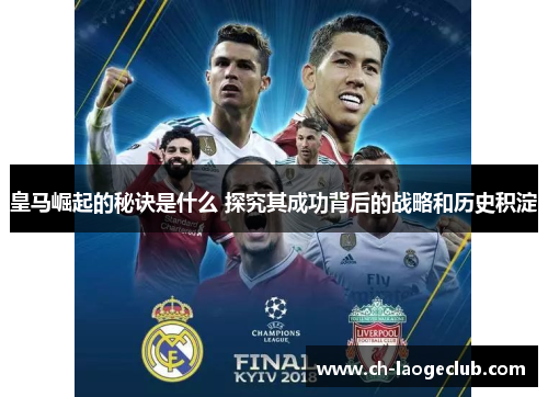 皇马崛起的秘诀是什么 探究其成功背后的战略和历史积淀