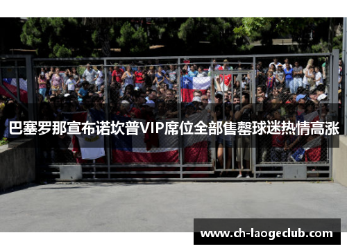 巴塞罗那宣布诺坎普VIP席位全部售罄球迷热情高涨