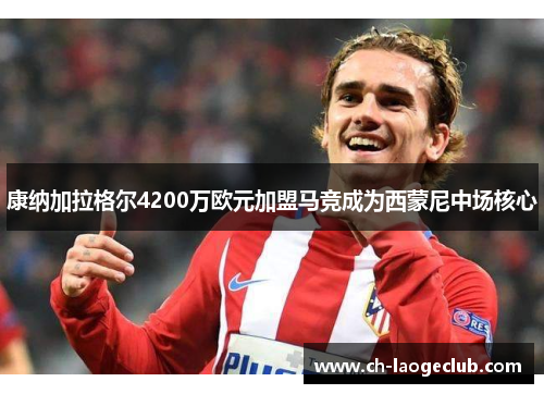 康纳加拉格尔4200万欧元加盟马竞成为西蒙尼中场核心 康纳加拉格尔4200万欧元加盟马竞成为西蒙尼中场核心
