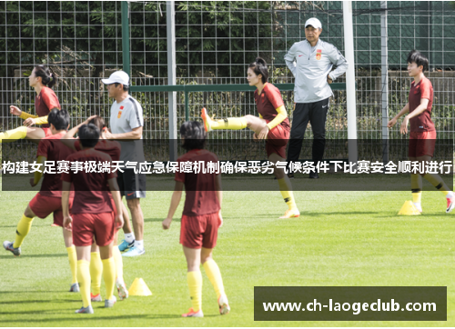 构建女足赛事极端天气应急保障机制确保恶劣气候条件下比赛安全顺利进行 构建女足赛事极端天气应急保障机制确保恶劣气候条件下比赛安全顺利进行