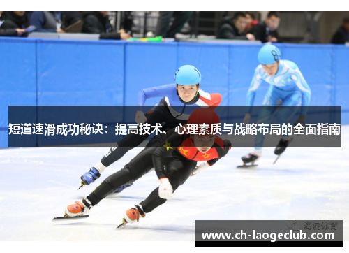 短道速滑成功秘诀:提高技术、心理素质与战略布局的全面指南 短道速滑成功秘诀:提高技术、心理素质与战略布局的全面指南