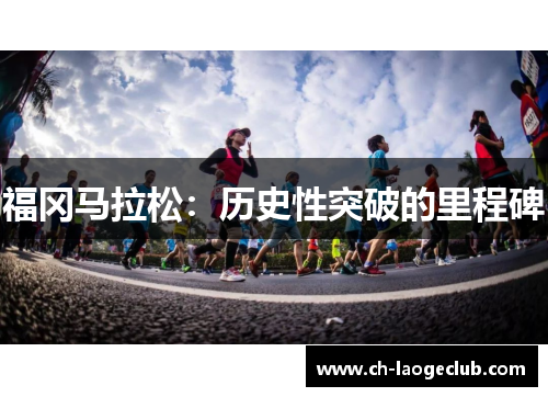 福冈马拉松:历史性突破的里程碑 福冈马拉松:历史性突破的里程碑