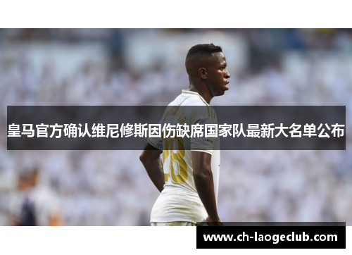 皇马官方确认维尼修斯因伤缺席国家队最新大名单公布 皇马官方确认维尼修斯因伤缺席国家队最新大名单公布