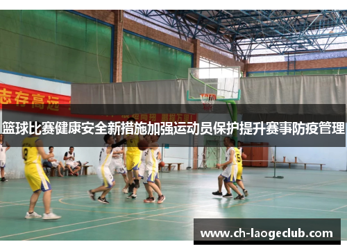 篮球比赛健康安全新措施加强运动员保护提升赛事防疫管理 篮球比赛健康安全新措施加强运动员保护提升赛事防疫管理