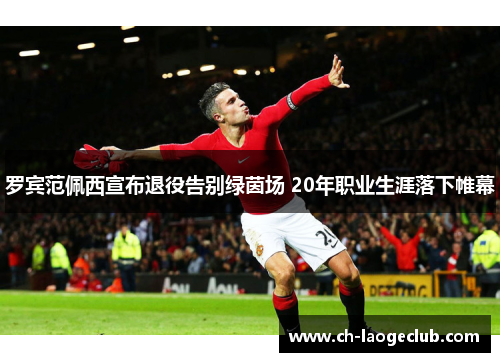 罗宾范佩西宣布退役告别绿茵场 20年职业生涯落下帷幕 罗宾范佩西宣布退役告别绿茵场 20年职业生涯落下帷幕