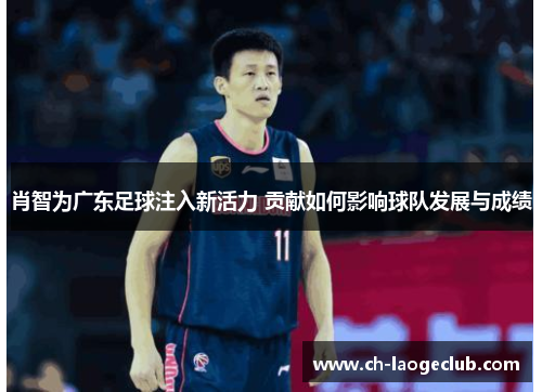 肖智为广东足球注入新活力 贡献如何影响球队发展与成绩