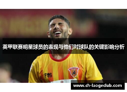 英甲联赛明星球员的表现与他们对球队的关键影响分析