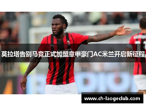 莫拉塔告别马竞正式加盟意甲豪门AC米兰开启新征程