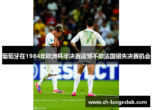 葡萄牙在1984年欧洲杯半决赛遗憾不敌法国错失决赛机会