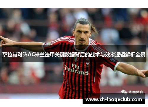 萨拉赫对阵AC米兰法甲关键数据背后的战术与效率逻辑解析全景