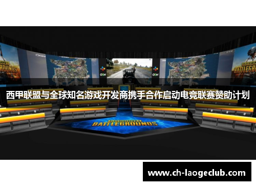 西甲联盟与全球知名游戏开发商携手合作启动电竞联赛赞助计划