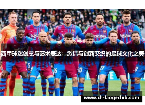 西甲球迷创意与艺术表达：激情与创新交织的足球文化之美