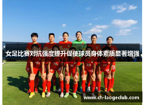 女足比赛对抗强度提升促使球员身体素质显著增强