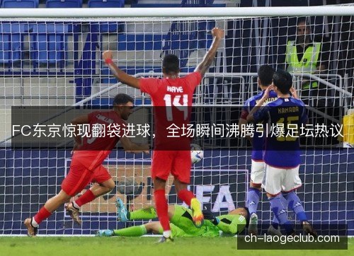 FC东京惊现翻袋进球,全场瞬间沸腾引爆足坛热议 FC东京惊现翻袋进球,全场瞬间沸腾引爆足坛热议